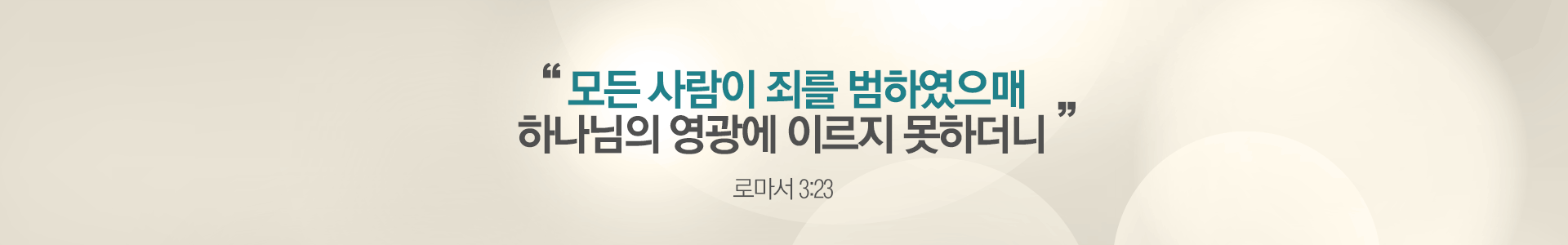 모든 사람이 죄를 범하였으매 하나님의 영광에 이르지 못하더니 - 로마서 3장 23절