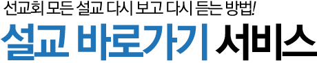 선교회 모든 설교 다시 보고 다시 듣는 방법!
		설교 바로가기 서비스